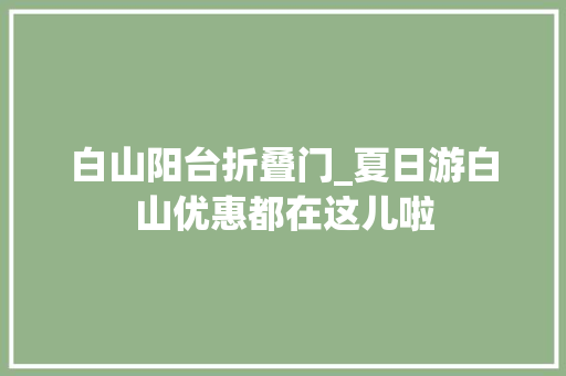 白山阳台折叠门_夏日游白山优惠都在这儿啦