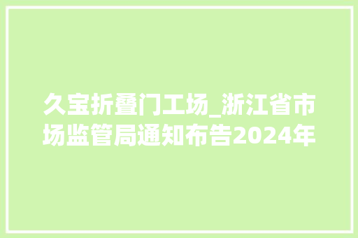 久宝折叠门工场_浙江省市场监管局通知布告2024年度浙江省级复肥电线电缆防爆电机等26种产品质量监督抽查情况