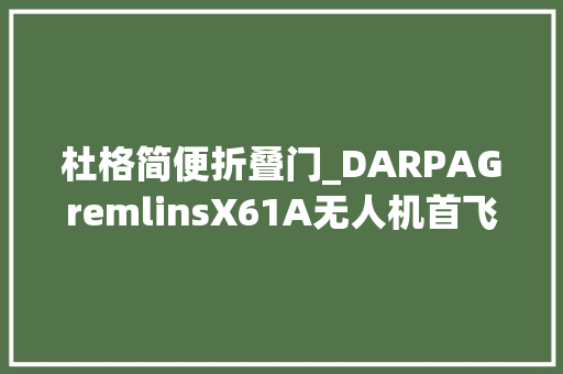 杜格简便折叠门_DARPAGremlinsX61A无人机首飞成功