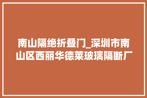 南山隔绝折叠门_深圳市南山区西丽华德莱玻璃隔断厂家品格与立异的引领者