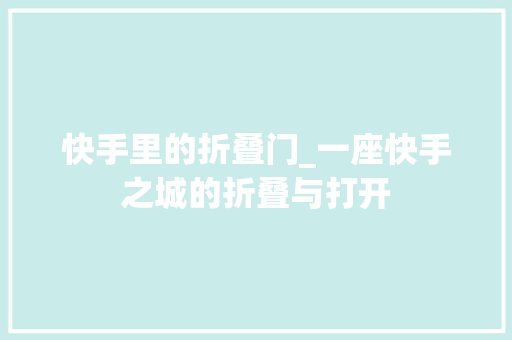 快手里的折叠门_一座快手之城的折叠与打开