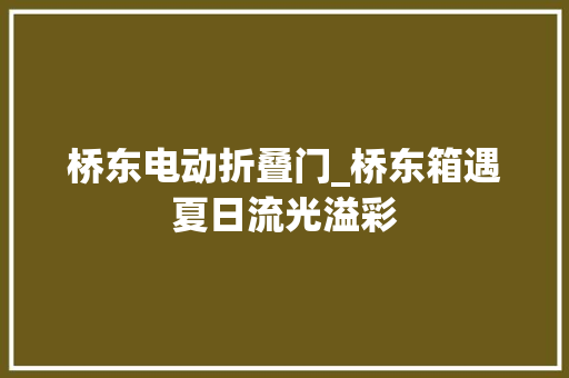 桥东电动折叠门_桥东箱遇夏日流光溢彩