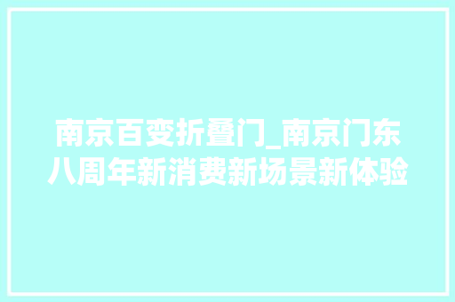 南京百变折叠门_南京门东八周年新消费新场景新体验奏响街区新乐章