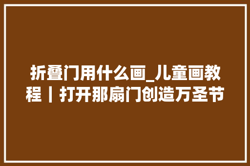 折叠门用什么画_儿童画教程｜打开那扇门创造万圣节背后的故事