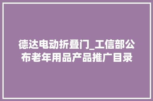 德达电动折叠门_工信部公布老年用品产品推广目录