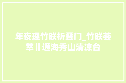年夜理竹联折叠门_竹联荟萃‖通海秀山清凉台
