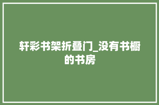轩彩书架折叠门_没有书橱的书房