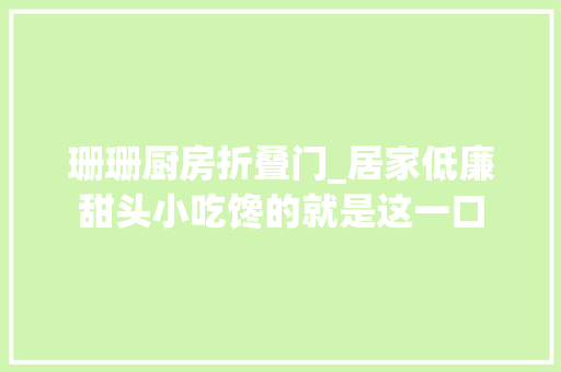 珊珊厨房折叠门_居家低廉甜头小吃馋的就是这一口