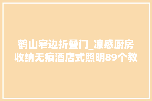 鹤山窄边折叠门_凉感厨房收纳无痕酒店式照明89个教科书级精装细节请收藏
