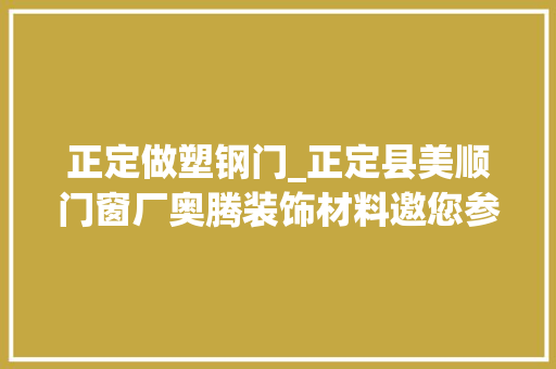正定做塑钢门_正定县美顺门窗厂奥腾装饰材料邀您参加2024北京建博会