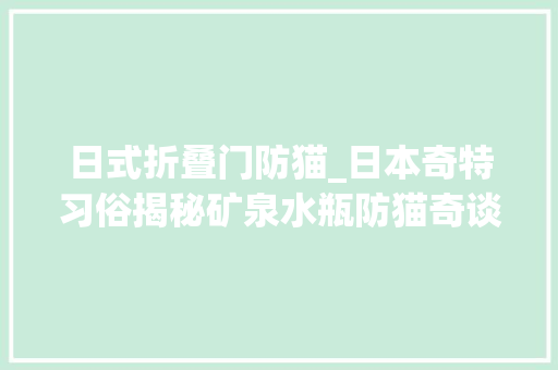 日式折叠门防猫_日本奇特习俗揭秘矿泉水瓶防猫奇谈
