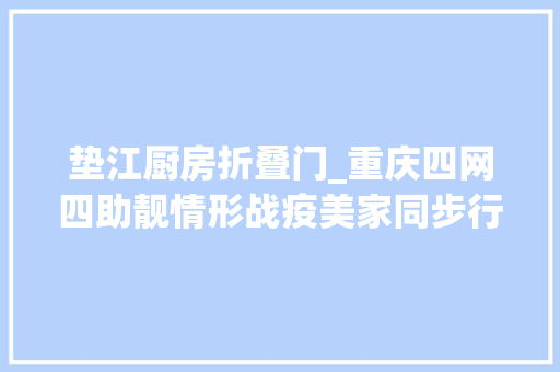垫江厨房折叠门_重庆四网四助靓情形战疫美家同步行