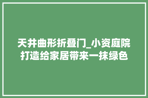 天井曲形折叠门_小资庭院打造给家居带来一抹绿色