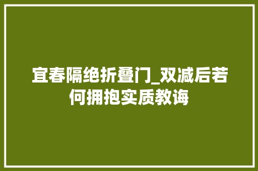 宜春隔绝折叠门_双减后若何拥抱实质教诲