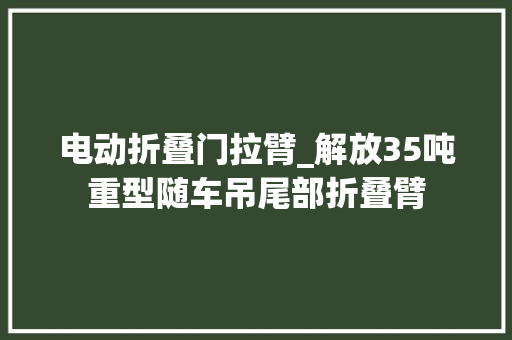 电动折叠门拉臂_解放35吨重型随车吊尾部折叠臂