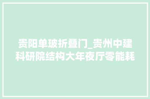 贵阳单玻折叠门_贵州中建科研院结构大年夜厅零能耗改造项目获评全国首批零碳建筑项目