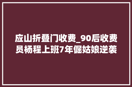 应山折叠门收费_90后收费员杨程上班7年倔姑娘逆袭最美路姐