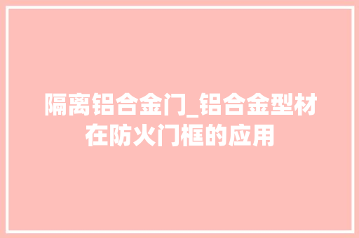隔离铝合金门_铝合金型材在防火门框的应用 复合门