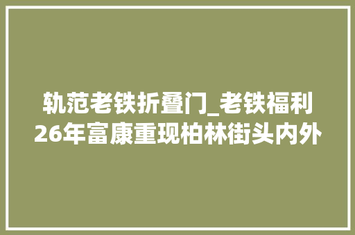 轨范老铁折叠门_老铁福利26年富康重现柏林街头内外如新速来围不雅观