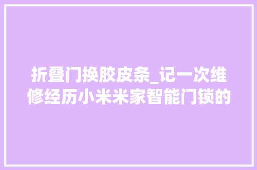 折叠门换胶皮条_记一次维修经历小米米家智能门锁的门把手凸出来的问题