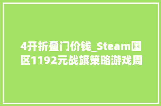 4开折叠门价钱_Steam国区1192元战旗策略游戏周全战役战锤34折史低
