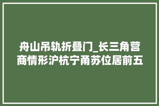 舟山吊轨折叠门_长三角营商情形沪杭宁甬苏位居前五温州金华嘉兴台州湖州等抢眼