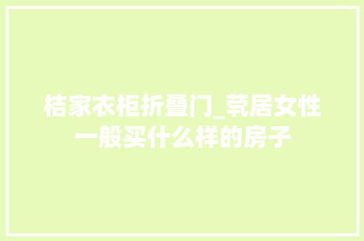 桔家衣柜折叠门_茕居女性一般买什么样的房子