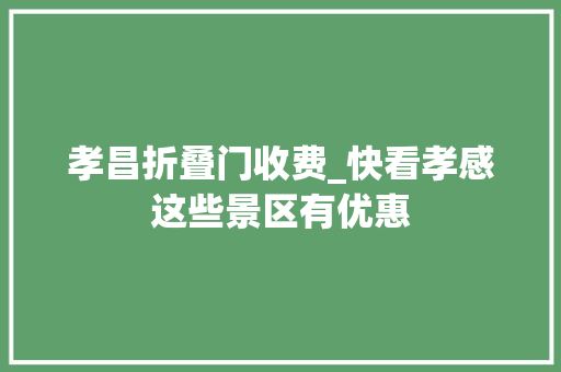 孝昌折叠门收费_快看孝感这些景区有优惠