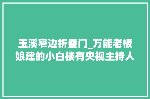 玉溪窄边折叠门_万能老板娘建的小白楼有央视主持人最爱的星空不雅观云房