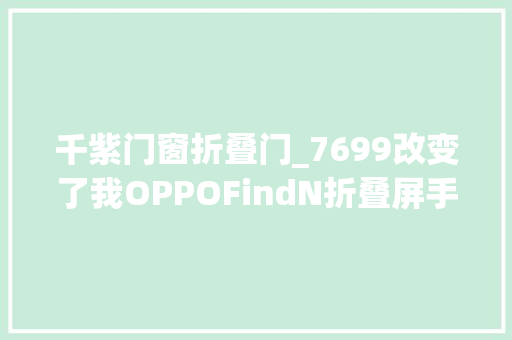 千紫门窗折叠门_7699改变了我OPPOFindN折叠屏手机评测