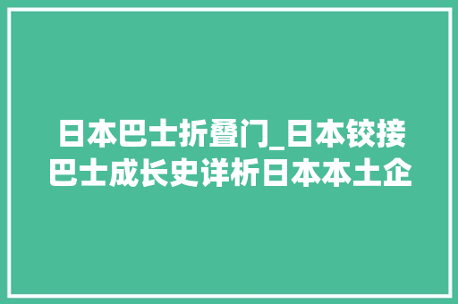日本巴士折叠门_日本铰接巴士成长史详析日本本土企业研发的铰接巴士篇