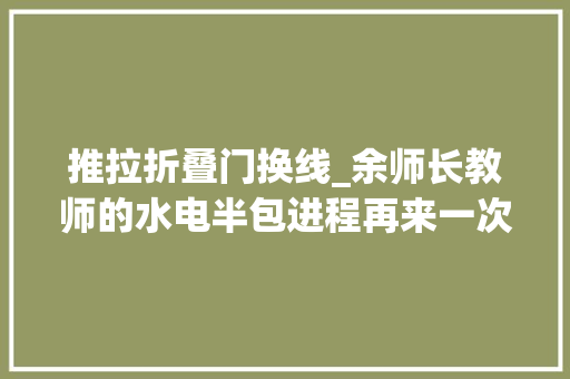 推拉折叠门换线_余师长教师的水电半包进程再来一次绝对不这么干