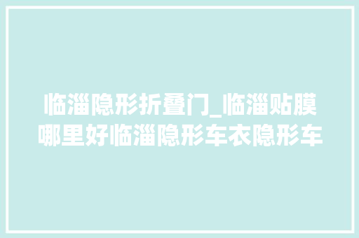 临淄隐形折叠门_临淄贴膜哪里好临淄隐形车衣隐形车衣