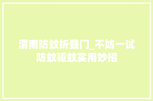 渭南防蚊折叠门_不妨一试防蚊驱蚊实用妙招