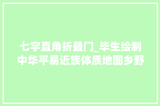 七字直角折叠门_毕生绘制中华平易近族体质地图乡野教授一路寻到雪山尽头