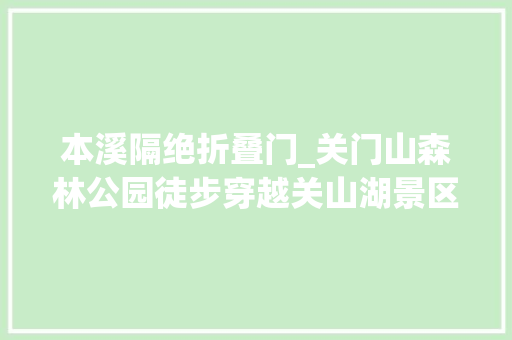 本溪隔绝折叠门_关门山森林公园徒步穿越关山湖景区