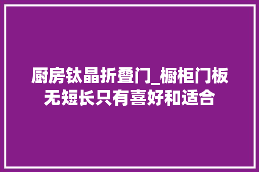 厨房钛晶折叠门_橱柜门板无短长只有喜好和适合