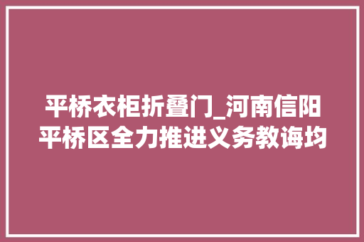 平桥衣柜折叠门_河南信阳平桥区全力推进义务教诲均衡成长