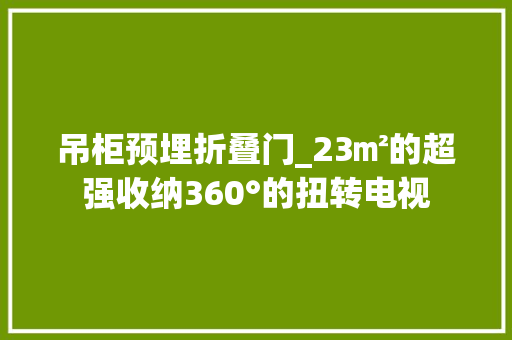 吊柜预埋折叠门_23㎡的超强收纳360°的扭转电视
