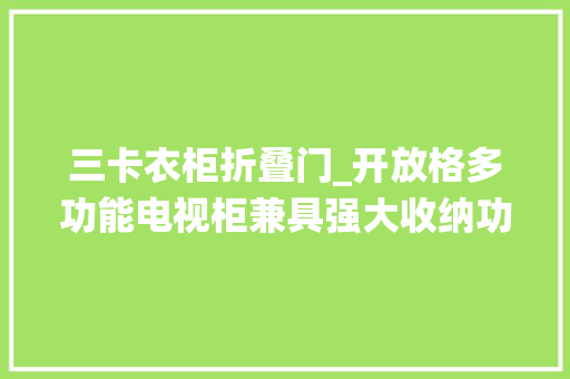 三卡衣柜折叠门_开放格多功能电视柜兼具强大收纳功能和颜值并存打破传统设计感