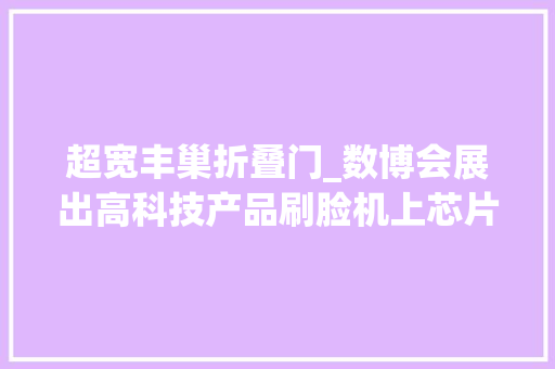 超宽丰巢折叠门_数博会展出高科技产品刷脸机上芯片守护公民隐私