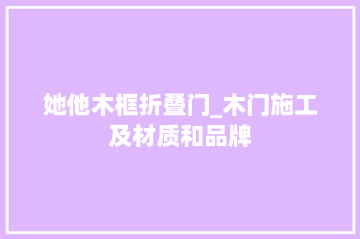 她他木框折叠门_木门施工及材质和品牌