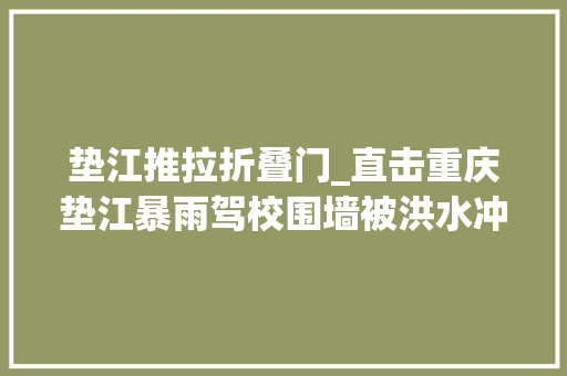垫江推拉折叠门_直击重庆垫江暴雨驾校围墙被洪水冲垮30辆车被泡居平易近连夜投奔亲友