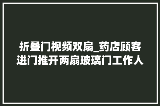 折叠门视频双扇_药店顾客进门推开两扇玻璃门工作人员头部遭了殃
