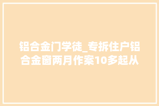 铝合金门学徒_专拆住户铝合金窗两月作案10多起从学徒变小偷的他被抓