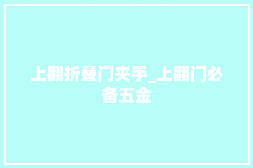 上翻折叠门夹手_上翻门必备五金