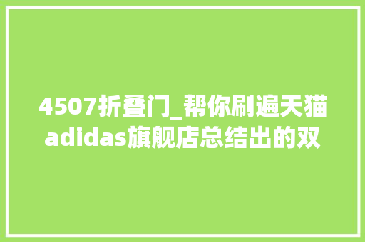 4507折叠门_帮你刷遍天猫adidas旗舰店总结出的双11优惠活动解析和重点清单