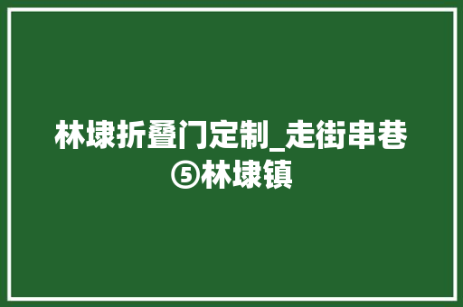 林埭折叠门定制_走街串巷⑤林埭镇