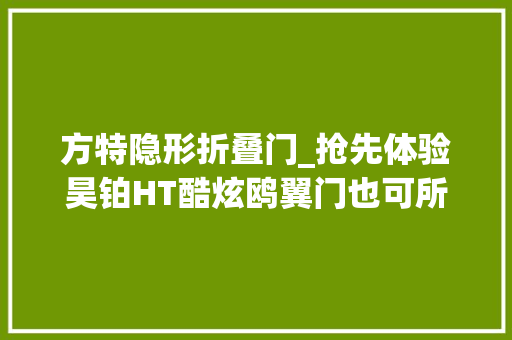 方特隐形折叠门_抢先体验昊铂HT酷炫鸥翼门也可所以家用实际派