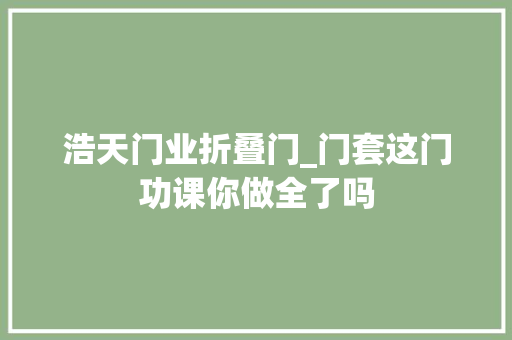 浩天门业折叠门_门套这门功课你做全了吗